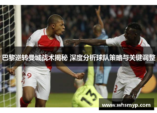 巴黎逆转曼城战术揭秘 深度分析球队策略与关键调整 巴黎逆转曼城战术揭秘 深度分析球队策略与关键调整