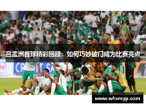吕孟洲首球精彩回顾:如何巧妙破门成为比赛亮点 吕孟洲首球精彩回顾:如何巧妙破门成为比赛亮点