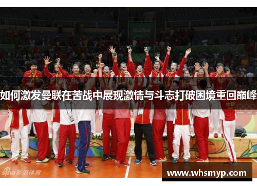 如何激发曼联在苦战中展现激情与斗志打破困境重回巅峰