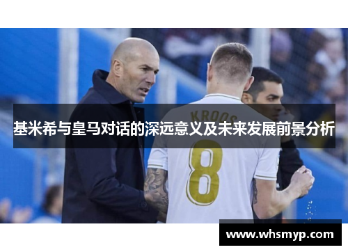 基米希与皇马对话的深远意义及未来发展前景分析 基米希与皇马对话的深远意义及未来发展前景分析