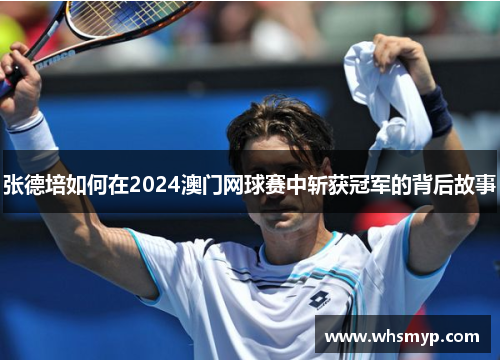 张德培如何在2024澳门网球赛中斩获冠军的背后故事 张德培如何在2024澳门网球赛中斩获冠军的背后故事