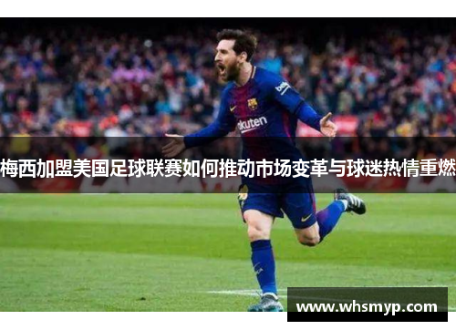 梅西加盟美国足球联赛如何推动市场变革与球迷热情重燃