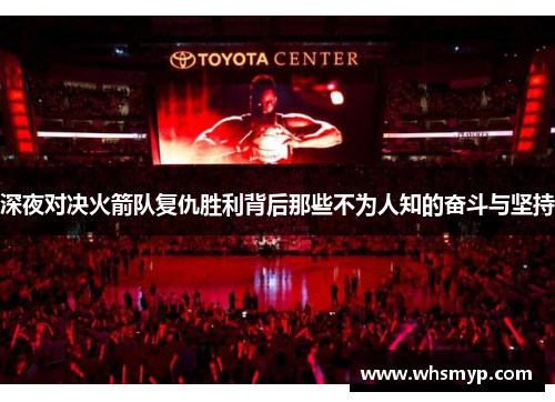 深夜对决火箭队复仇胜利背后那些不为人知的奋斗与坚持 深夜对决火箭队复仇胜利背后那些不为人知的奋斗与坚持
