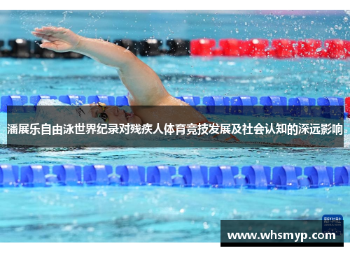 潘展乐自由泳世界纪录对残疾人体育竞技发展及社会认知的深远影响