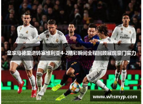 皇家马德里逆转塞维利亚4-2精彩瞬间全程回顾展现豪门实力