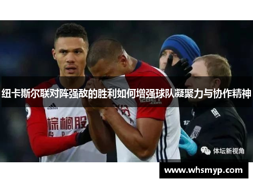 纽卡斯尔联对阵强敌的胜利如何增强球队凝聚力与协作精神