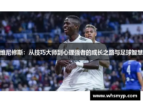 维尼修斯:从技巧大师到心理强者的成长之路与足球智慧 维尼修斯:从技巧大师到心理强者的成长之路与足球智慧