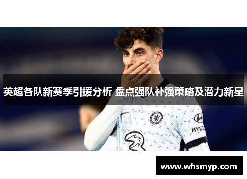 英超各队新赛季引援分析 盘点强队补强策略及潜力新星 英超各队新赛季引援分析 盘点强队补强策略及潜力新星