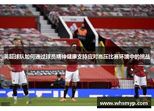 英超球队如何通过球员精神健康支持应对高压比赛环境中的挑战 英超球队如何通过球员精神健康支持应对高压比赛环境中的挑战