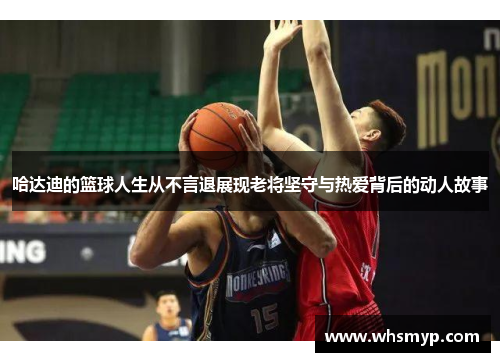 哈达迪的篮球人生从不言退展现老将坚守与热爱背后的动人故事 哈达迪的篮球人生从不言退展现老将坚守与热爱背后的动人故事