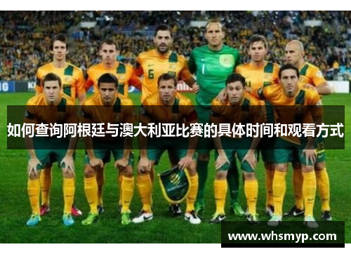 如何查询阿根廷与澳大利亚比赛的具体时间和观看方式 如何查询阿根廷与澳大利亚比赛的具体时间和观看方式