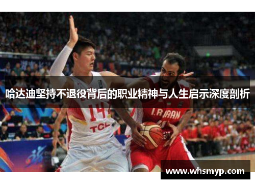 哈达迪坚持不退役背后的职业精神与人生启示深度剖析 哈达迪坚持不退役背后的职业精神与人生启示深度剖析