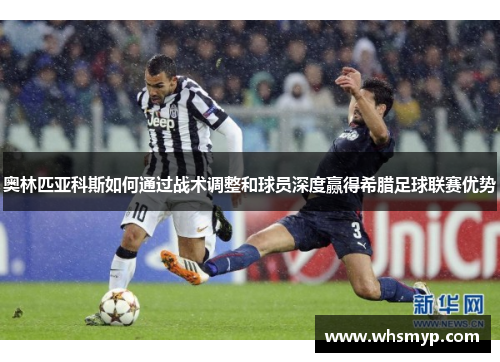 奥林匹亚科斯如何通过战术调整和球员深度赢得希腊足球联赛优势