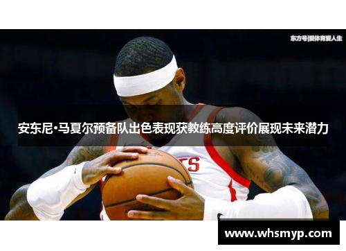 安东尼·马夏尔预备队出色表现获教练高度评价展现未来潜力