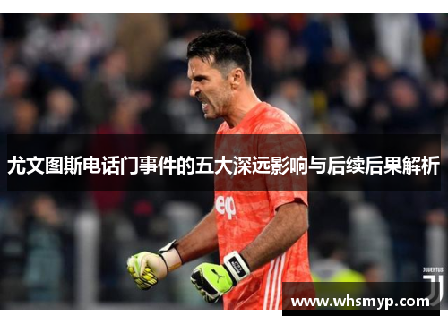 尤文图斯电话门事件的五大深远影响与后续后果解析