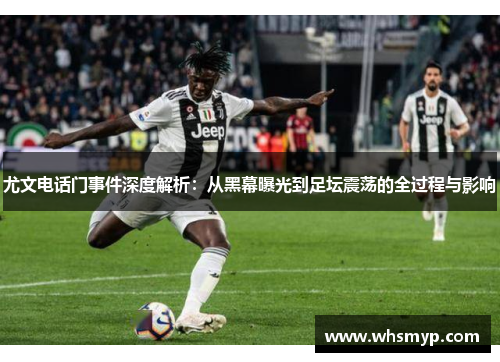 尤文电话门事件深度解析：从黑幕曝光到足坛震荡的全过程与影响